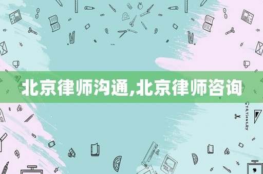 北京律師溝通,北京律師咨詢