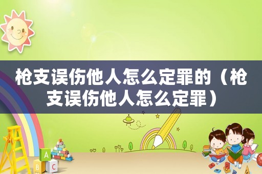 槍支誤傷他人怎么定罪的（槍支誤傷他人怎么定罪）
