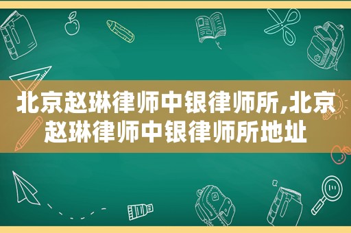 北京趙琳律師中銀律師所,北京趙琳律師中銀律師所地址