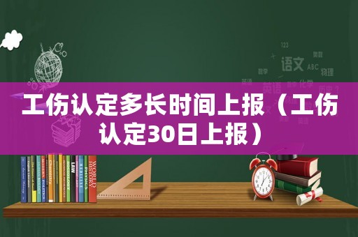 工傷認定多長時間上報（工傷認定30日上報）