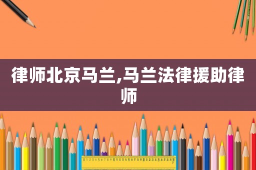律師北京馬蘭,馬蘭法律援助律師