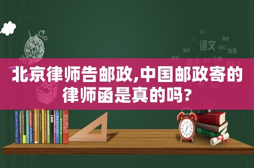 北京律師告郵政,中國郵政寄的律師函是真的嗎?