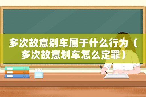 多次故意別車屬于什么行為（多次故意劃車怎么定罪）