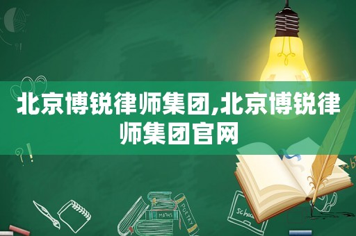 北京博銳律師集團(tuán),北京博銳律師集團(tuán)官網(wǎng)