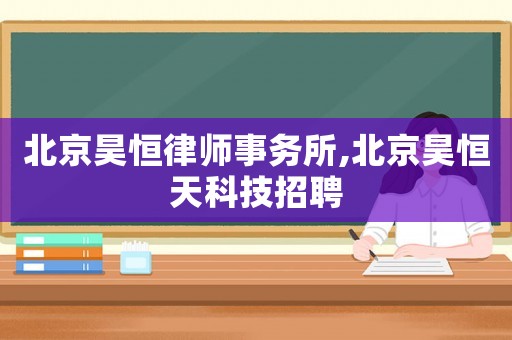 北京昊恒律師事務所,北京昊恒天科技招聘