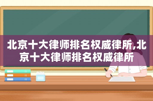 北京十大律師排名權威律所,北京十大律師排名權威律所