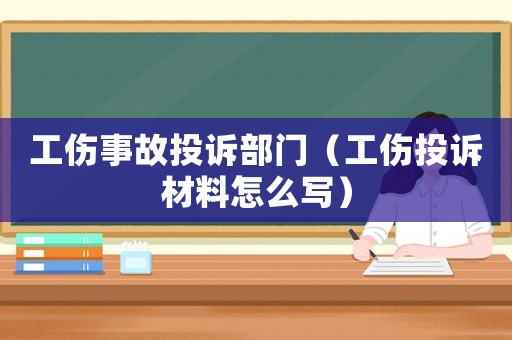 工傷事故投訴部門（工傷投訴材料怎么寫）