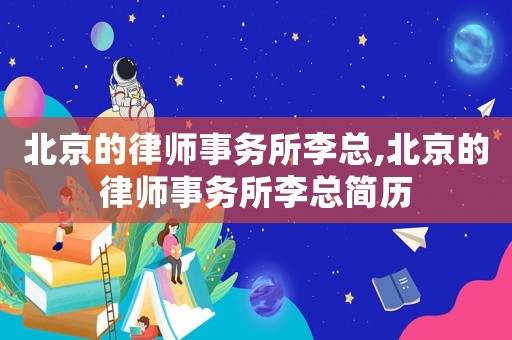 北京的律師事務所李總,北京的律師事務所李總簡歷
