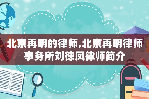 北京再明的律師,北京再明律師事務所劉德鳳律師簡介