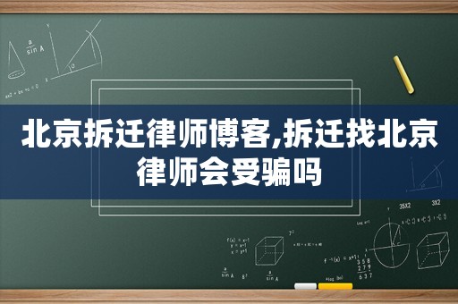 北京拆遷律師博客,拆遷找北京律師會受騙嗎