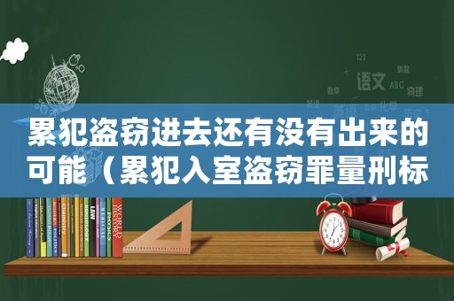 累犯盜竊進去還有沒有出來的可能（累犯入室盜竊罪量刑標準）