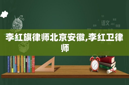 李紅旗律師北京安徽,李紅衛律師