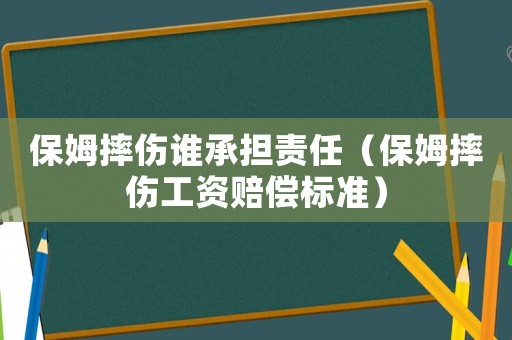 保姆摔傷誰承擔(dān)責(zé)任（保姆摔傷工資賠償標(biāo)準(zhǔn)）