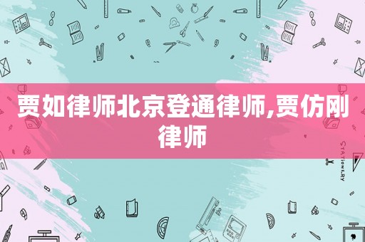 賈如律師北京登通律師,賈仿剛律師