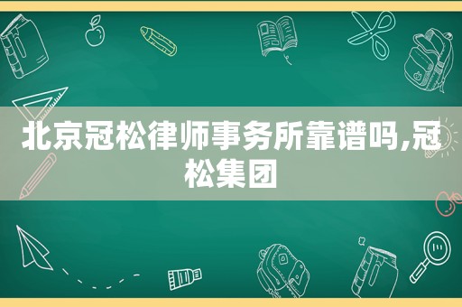 北京冠松律師事務所靠譜嗎,冠松集團