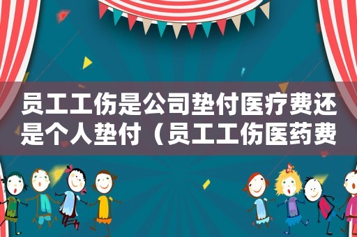 員工工傷是公司墊付醫療費還是個人墊付（員工工傷醫藥費誰墊付）