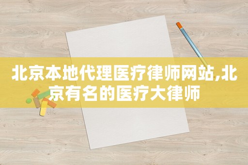 北京本地代理醫(yī)療律師網(wǎng)站,北京有名的醫(yī)療大律師