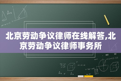 北京勞動爭議律師在線解答,北京勞動爭議律師事務所