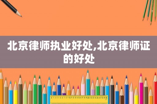 北京律師執(zhí)業(yè)好處,北京律師證的好處