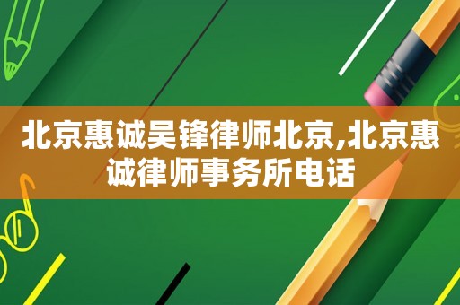 北京惠誠吳鋒律師北京,北京惠誠律師事務(wù)所電話