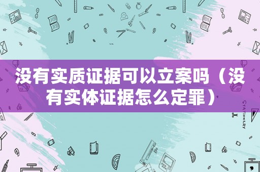 沒有實質證據可以立案嗎（沒有實體證據怎么定罪）