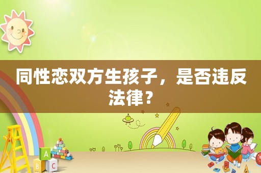 同性戀雙方生孩子，是否違反法律？