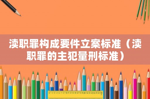 瀆職罪構成要件立案標準（瀆職罪的主犯量刑標準）