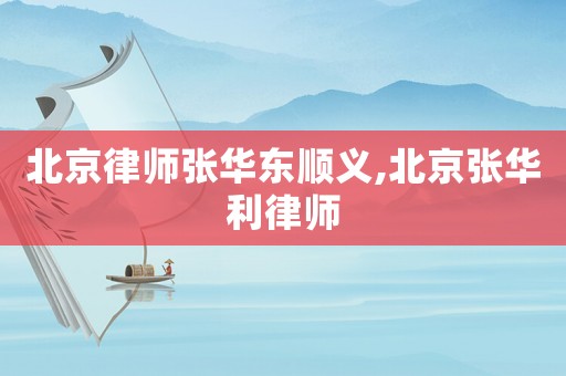 北京律師張華東順義,北京張華利律師