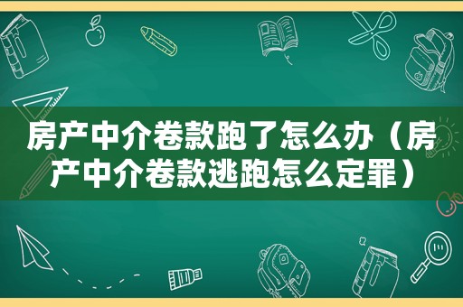 房產(chǎn)中介卷款跑了怎么辦（房產(chǎn)中介卷款逃跑怎么定罪）
