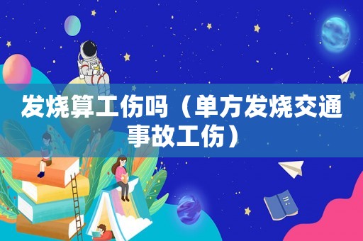 發(fā)燒算工傷嗎（單方發(fā)燒交通事故工傷）