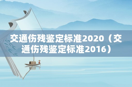 交通傷殘鑒定標準2020（交通傷殘鑒定標準2016）
