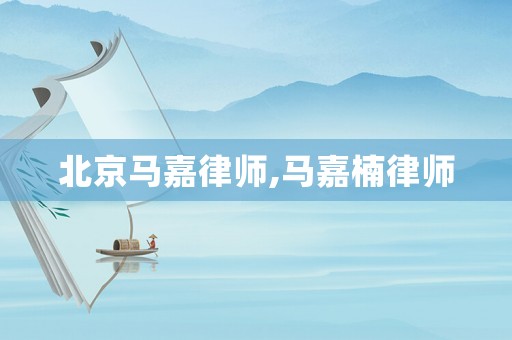 北京馬嘉律師,馬嘉楠律師