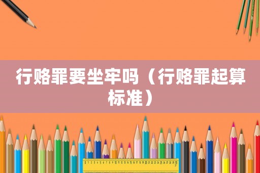 行賂罪要坐牢嗎（行賂罪起算標準）