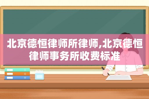 北京德恒律師所律師,北京德恒律師事務所收費標準