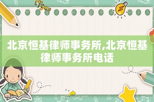 北京恒基律師事務(wù)所,北京恒基律師事務(wù)所電話
