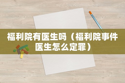 福利院有醫(yī)生嗎（福利院事件醫(yī)生怎么定罪）
