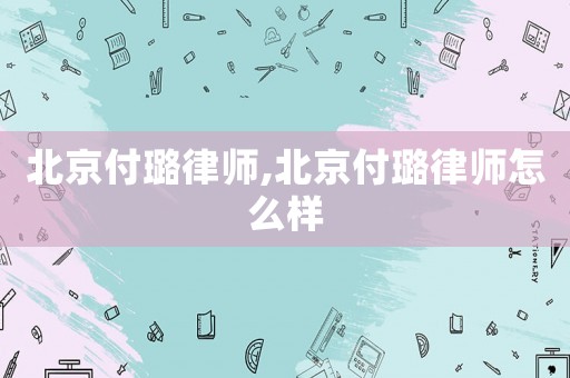 北京付璐律師,北京付璐律師怎么樣