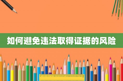如何避免違法取得證據(jù)的風險