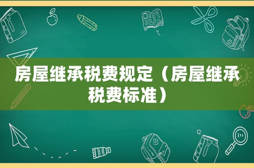 房屋繼承稅費規定（房屋繼承稅費標準）