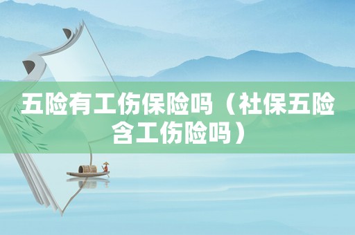 五險有工傷保險嗎（社保五險含工傷險嗎）