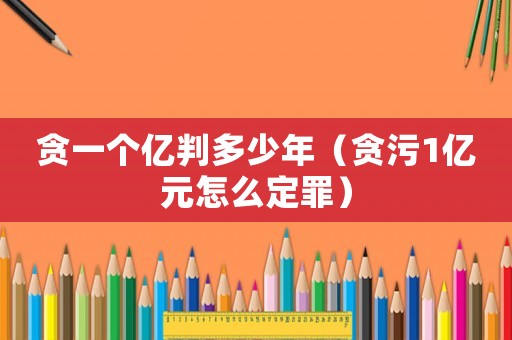 貪一個億判多少年（貪污1億元怎么定罪）
