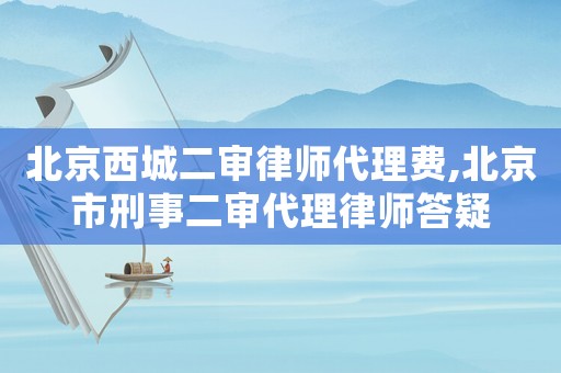 北京西城二審律師代理費,北京市刑事二審代理律師答疑