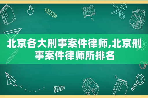北京各大刑事案件律師,北京刑事案件律師所排名