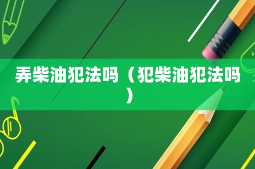弄柴油犯法嗎（犯柴油犯法嗎）