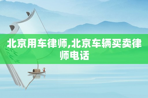 北京用車律師,北京車輛買賣律師電話