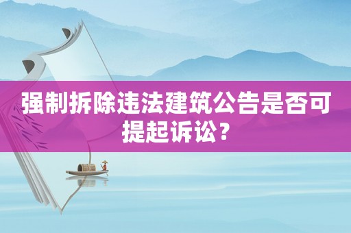 強制拆除違法建筑公告是否可提起訴訟？