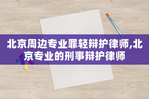 北京周邊專業罪輕辯護律師,北京專業的刑事辯護律師