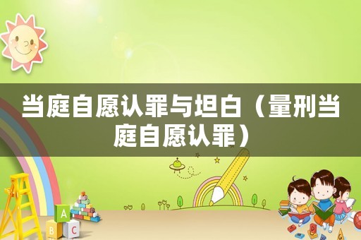 當庭自愿認罪與坦白（量刑當庭自愿認罪）