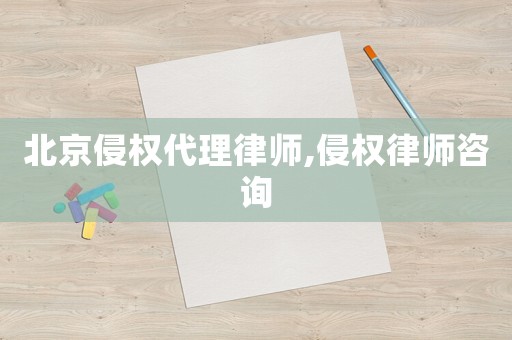 北京侵權代理律師,侵權律師咨詢