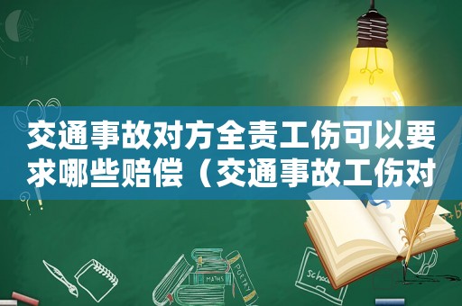 交通事故對方全責工傷可以要求哪些賠償（交通事故工傷對方全責社保會賠嗎）